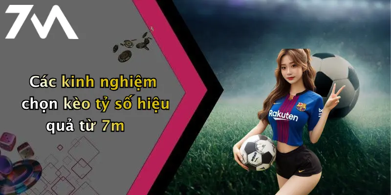 Các kinh nghiệm chọn kèo tỷ số hiệu quả từ 7m