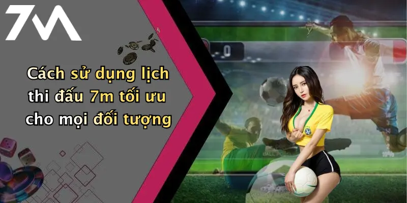 Cách sử dụng lịch thi đấu 7m tối ưu cho mọi đối tượng