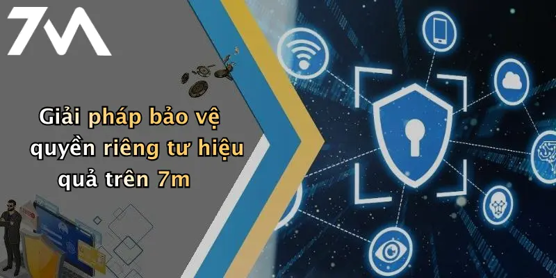 Giải pháp bảo vệ quyền riêng tư hiệu quả trên 7m