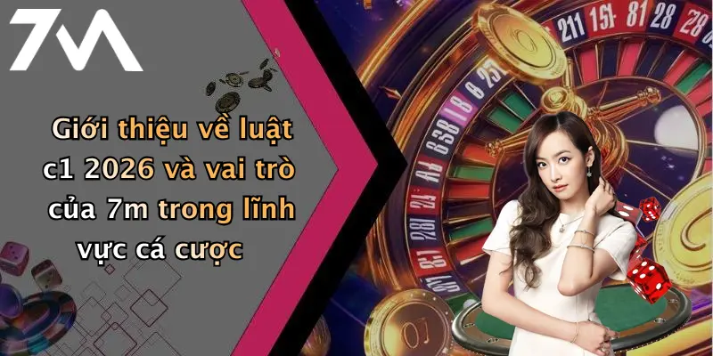 Giới thiệu về luật c1 2026 và vai trò của 7m trong lĩnh vực cá cược