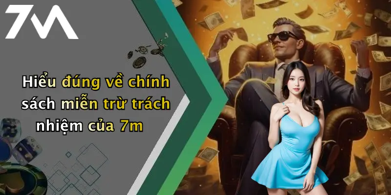 Hiểu đúng về chính sách miễn trừ trách nhiệm của 7m