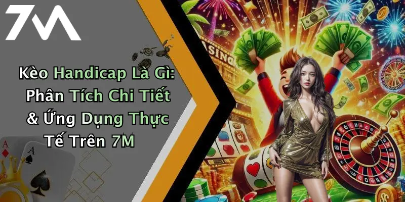 Kèo Handicap Là Gì: Phân Tích Chi Tiết & Ứng Dụng Thực Tế Trên 7M