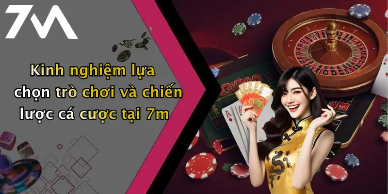 Kinh nghiệm lựa chọn trò chơi và chiến lược cá cược tại 7m
