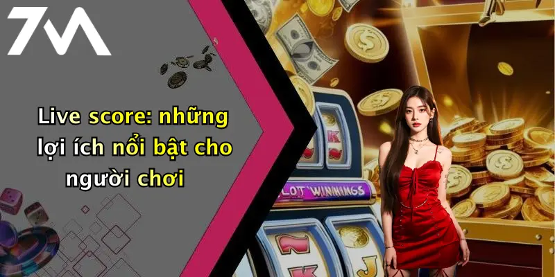 Live score: những lợi ích nổi bật cho người chơi