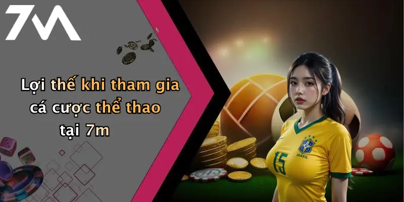 Lợi thế khi tham gia cá cược thể thao tại 7m