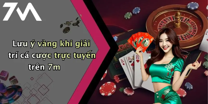 Lưu ý vàng khi giải trí cá cược trực tuyến trên 7m