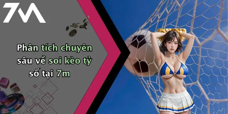 Phân tích chuyên sâu về soi kèo tỷ số tại 7m
