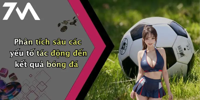 Phân tích sâu các yếu tố tác động đến kết quả bóng đá