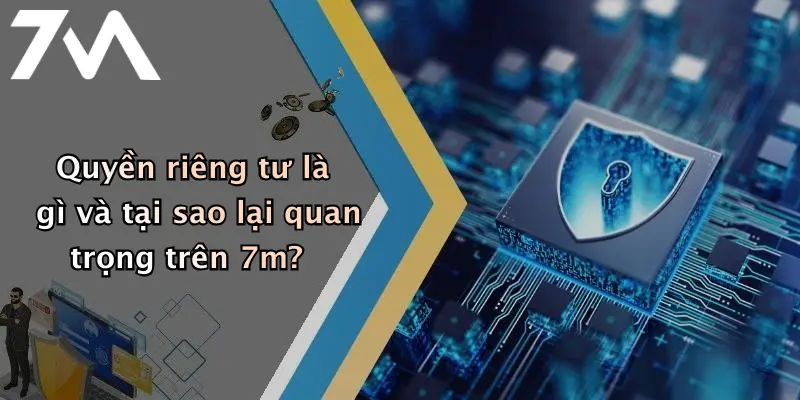 Quyền riêng tư là gì và tại sao lại quan trọng trên 7m?