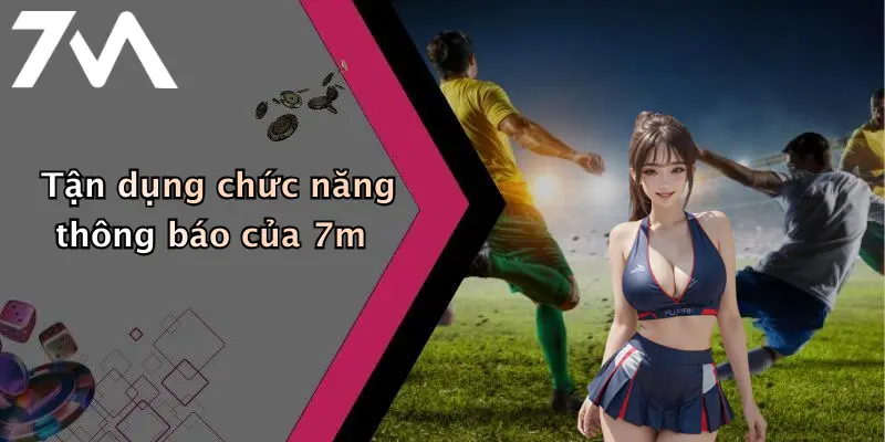 Tận dụng chức năng thông báo của 7m