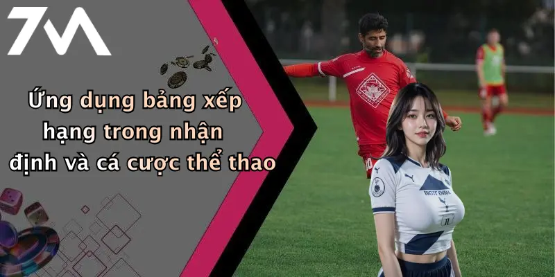 Ứng dụng bảng xếp hạng trong nhận định và cá cược thể thao