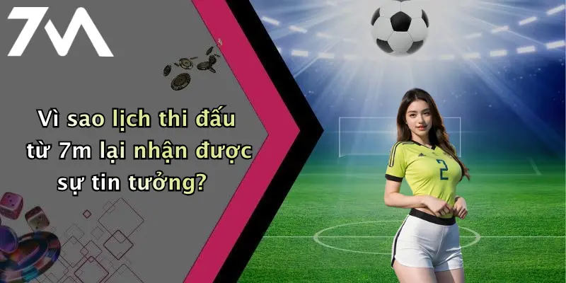 Vì sao lịch thi đấu từ 7m lại nhận được sự tin tưởng?