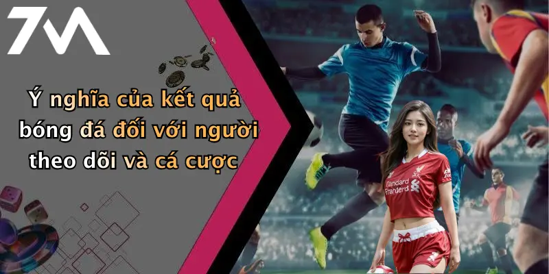 Ý nghĩa của kết quả bóng đá đối với người theo dõi và cá cược